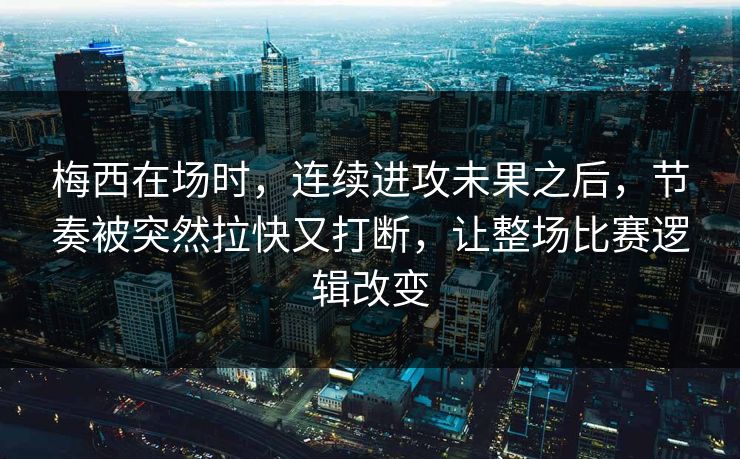 梅西在场时，连续进攻未果之后，节奏被突然拉快又打断，让整场比赛逻辑改变