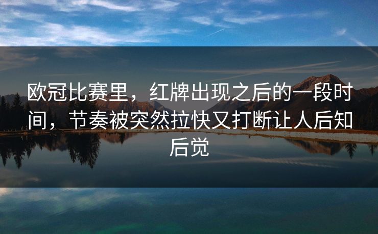 欧冠比赛里，红牌出现之后的一段时间，节奏被突然拉快又打断让人后知后觉