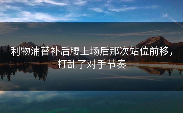 利物浦替补后腰上场后那次站位前移，打乱了对手节奏