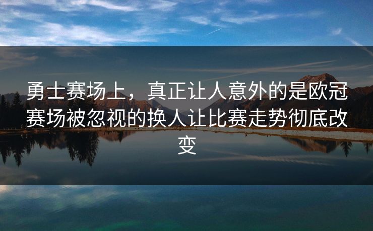 勇士赛场上，真正让人意外的是欧冠赛场被忽视的换人让比赛走势彻底改变