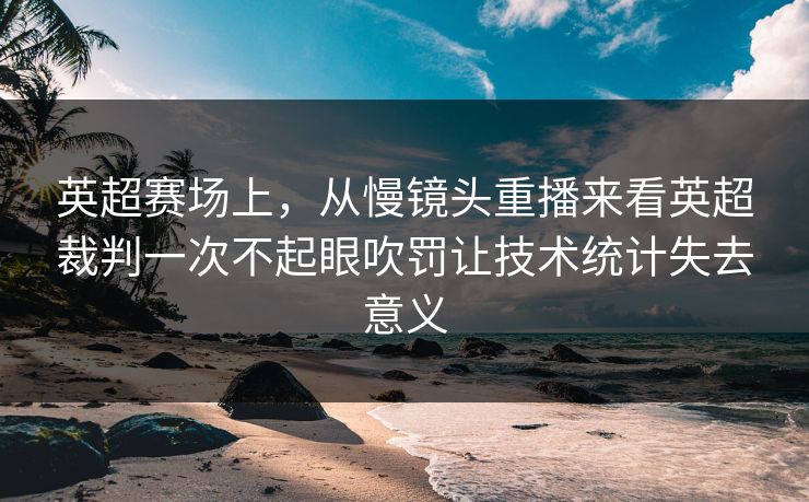 英超赛场上，从慢镜头重播来看英超裁判一次不起眼吹罚让技术统计失去意义