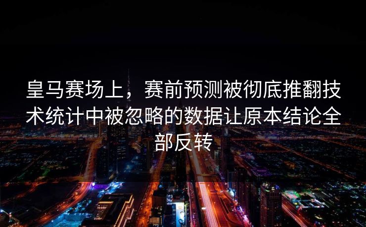 皇马赛场上，赛前预测被彻底推翻技术统计中被忽略的数据让原本结论全部反转