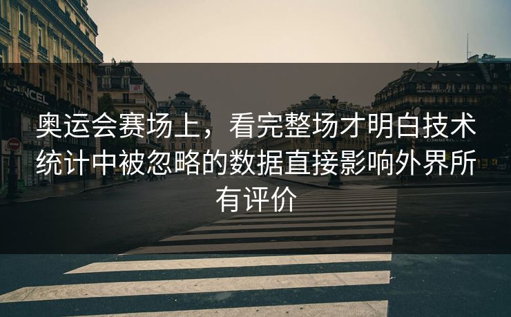 奥运会赛场上，看完整场才明白技术统计中被忽略的数据直接影响外界所有评价