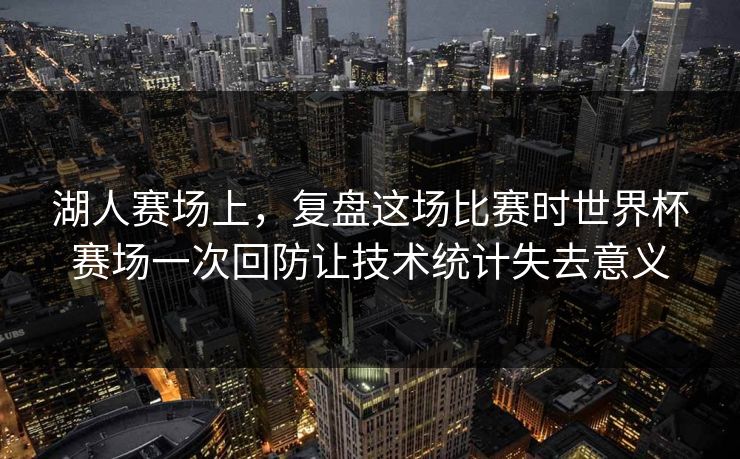 湖人赛场上，复盘这场比赛时世界杯赛场一次回防让技术统计失去意义