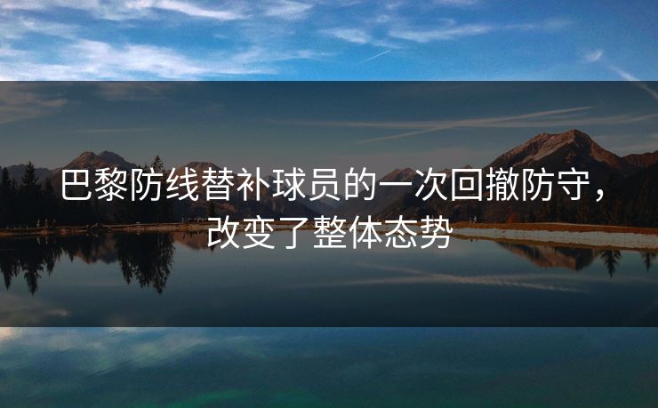 巴黎防线替补球员的一次回撤防守，改变了整体态势