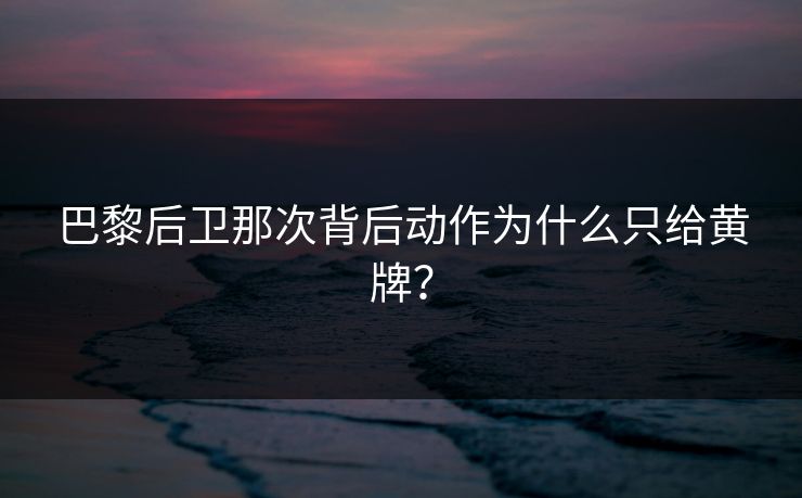 巴黎后卫那次背后动作为什么只给黄牌？