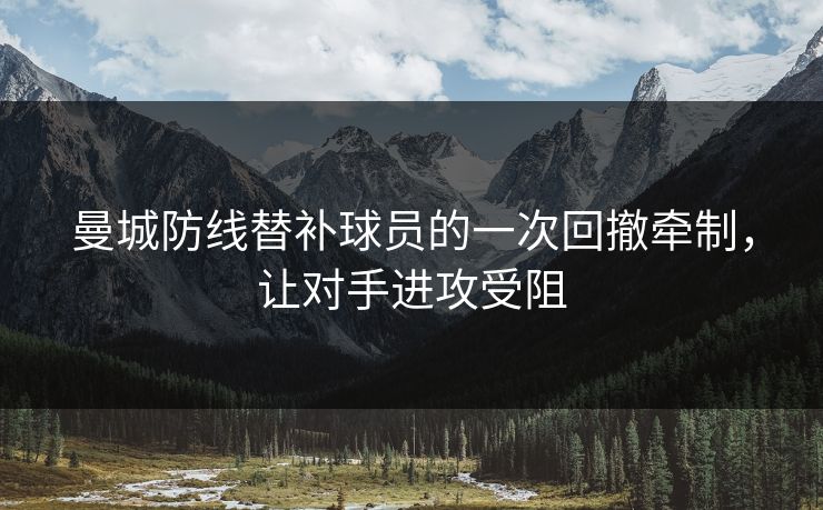 曼城防线替补球员的一次回撤牵制，让对手进攻受阻