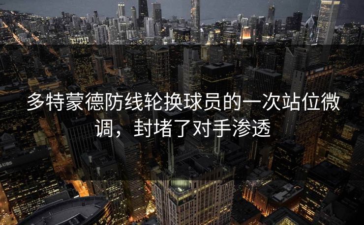 多特蒙德防线轮换球员的一次站位微调，封堵了对手渗透