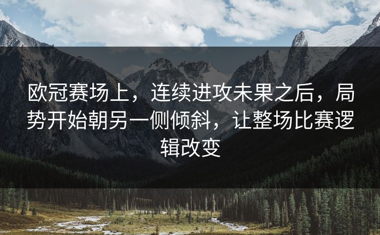 欧冠赛场上，连续进攻未果之后，局势开始朝另一侧倾斜，让整场比赛逻辑改变