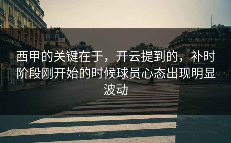 西甲的关键在于，开云提到的，补时阶段刚开始的时候球员心态出现明显波动