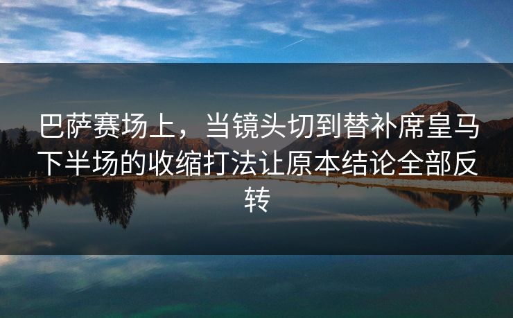 巴萨赛场上，当镜头切到替补席皇马下半场的收缩打法让原本结论全部反转