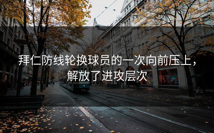 拜仁防线轮换球员的一次向前压上，解放了进攻层次