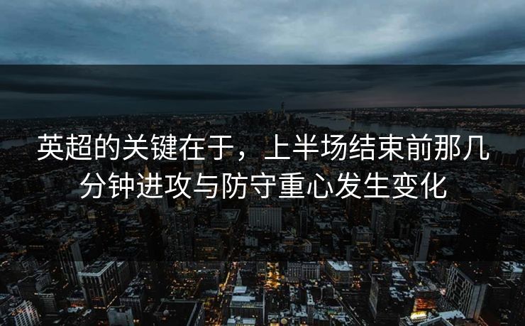 英超的关键在于，上半场结束前那几分钟进攻与防守重心发生变化