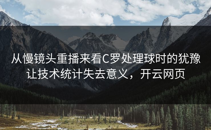 从慢镜头重播来看C罗处理球时的犹豫让技术统计失去意义，开云网页
