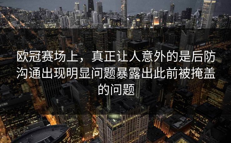 欧冠赛场上，真正让人意外的是后防沟通出现明显问题暴露出此前被掩盖的问题