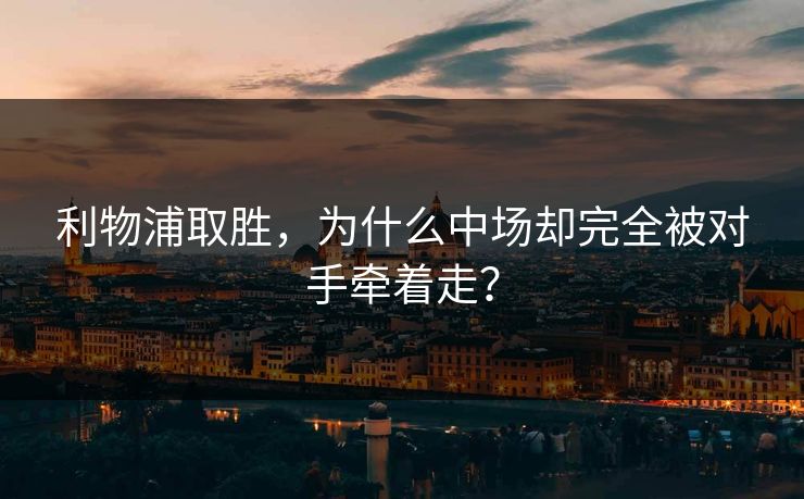 利物浦取胜，为什么中场却完全被对手牵着走？