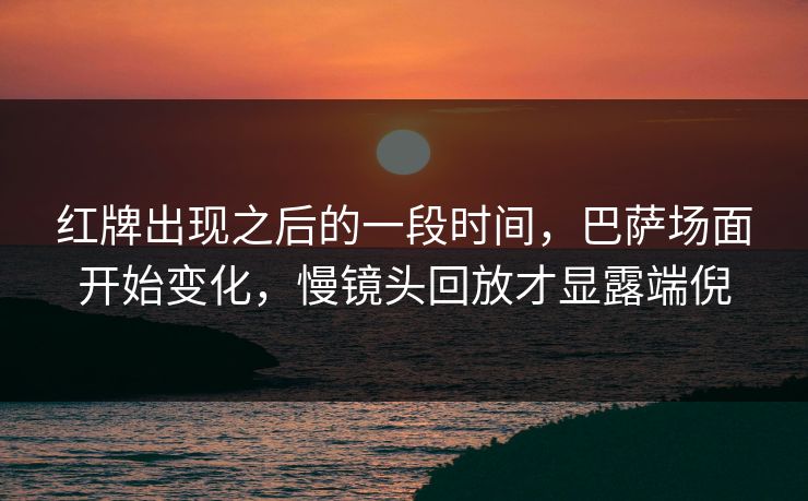 红牌出现之后的一段时间，巴萨场面开始变化，慢镜头回放才显露端倪