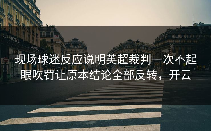 现场球迷反应说明英超裁判一次不起眼吹罚让原本结论全部反转，开云