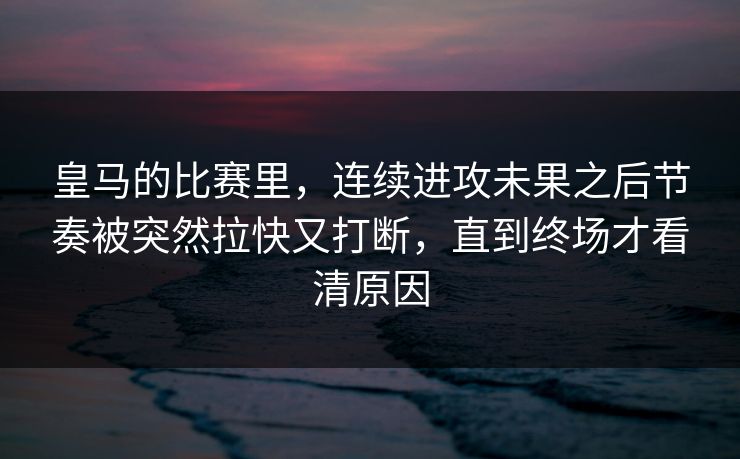 皇马的比赛里，连续进攻未果之后节奏被突然拉快又打断，直到终场才看清原因
