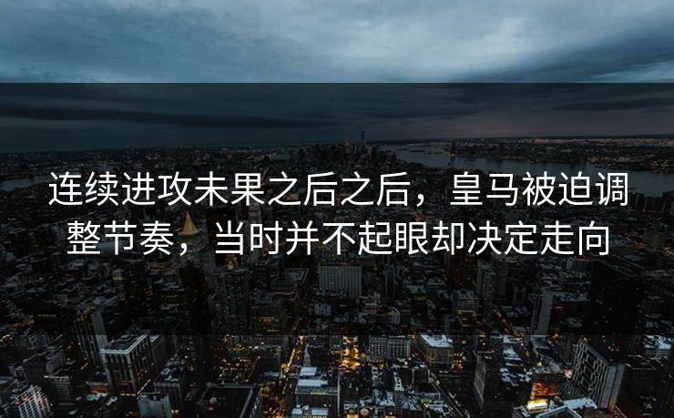 连续进攻未果之后之后，皇马被迫调整节奏，当时并不起眼却决定走向