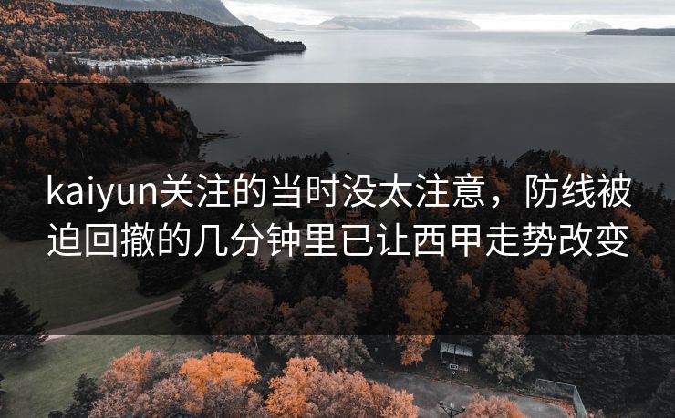 kaiyun关注的当时没太注意,防线被迫回撤的几分钟里已让西甲走势改变 kaiyun关注的当时没太注意,防线被迫回撤的几分钟里已让西甲走势改变