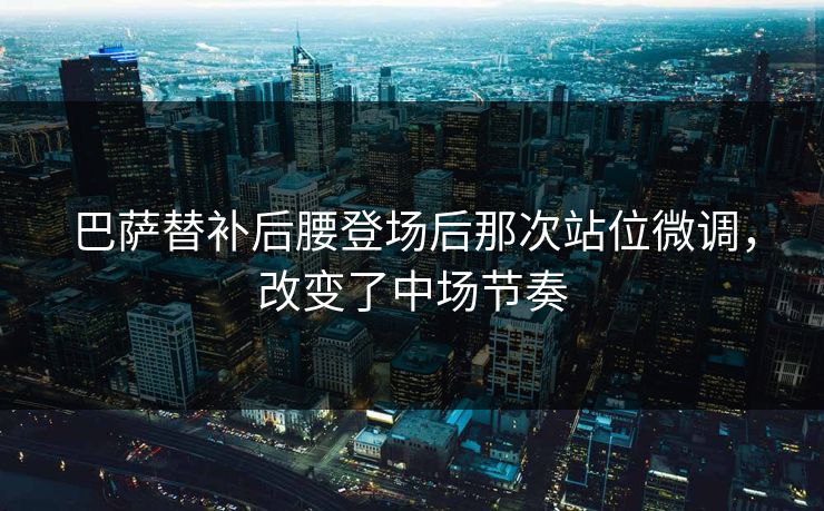 巴萨替补后腰登场后那次站位微调，改变了中场节奏