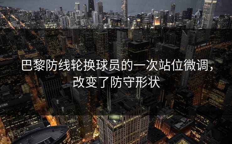 巴黎防线轮换球员的一次站位微调，改变了防守形状