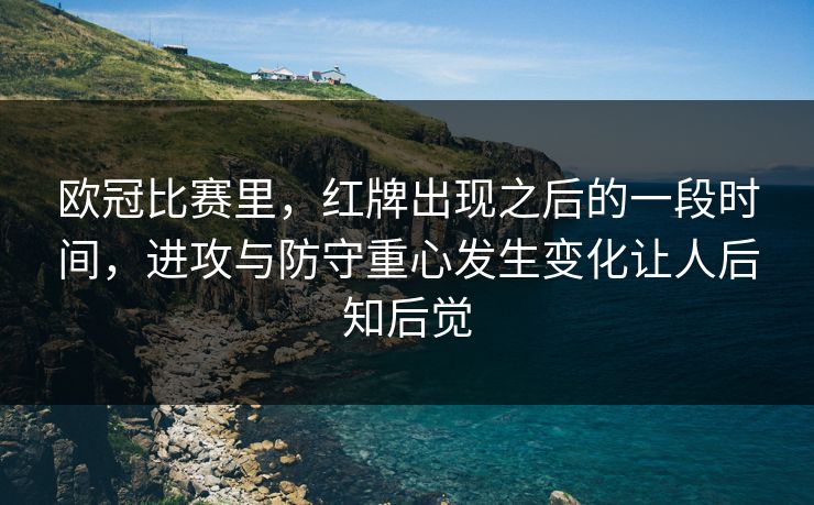 欧冠比赛里,红牌出现之后的一段时间,进攻与防守重心发生变化让人后知后觉 欧冠比赛里,红牌出现之后的一段时间,进攻与防守重心发生变化让人后知后觉