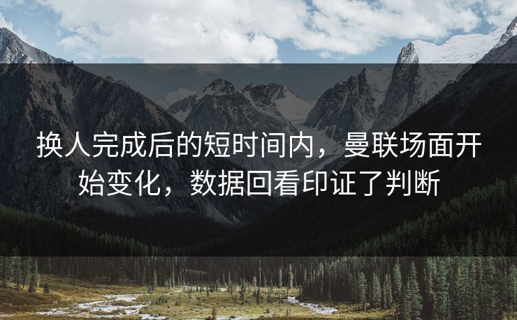 换人完成后的短时间内，曼联场面开始变化，数据回看印证了判断