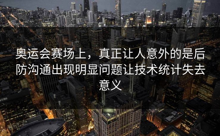 奥运会赛场上，真正让人意外的是后防沟通出现明显问题让技术统计失去意义